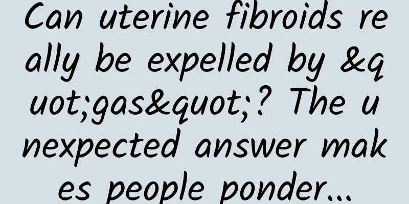 Can uterine fibroids really be expelled by "gas"? The unexpected answer makes people ponder...