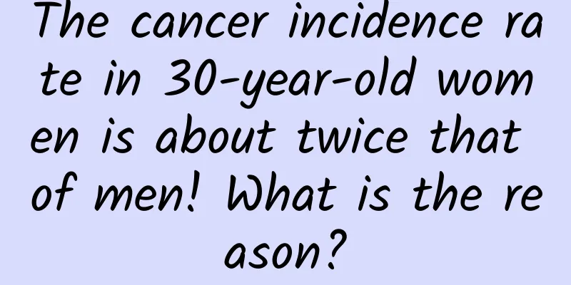 The cancer incidence rate in 30-year-old women is about twice that of men! What is the reason?