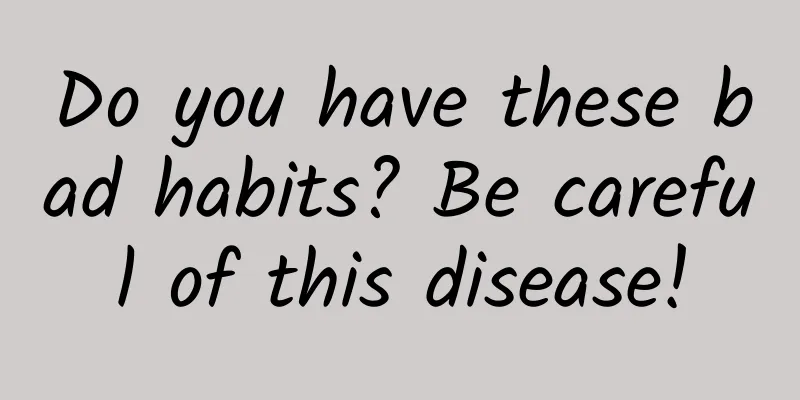 Do you have these bad habits? Be careful of this disease!