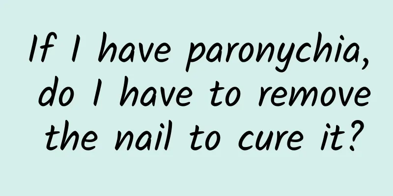 If I have paronychia, do I have to remove the nail to cure it?