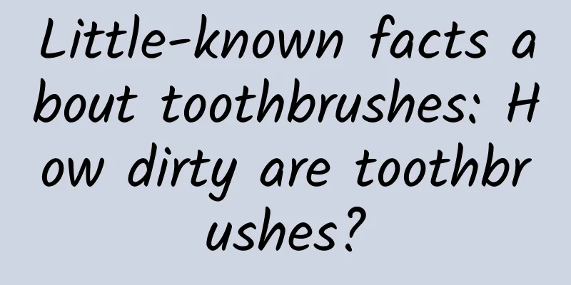 Little-known facts about toothbrushes: How dirty are toothbrushes?