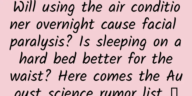 Will using the air conditioner overnight cause facial paralysis? Is sleeping on a hard bed better for the waist? Here comes the August science rumor list →