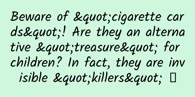 Beware of "cigarette cards"! Are they an alternative "treasure" for children? In fact, they are invisible "killers" →