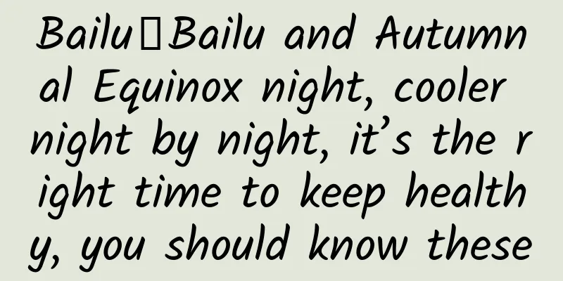 Bailu丨Bailu and Autumnal Equinox night, cooler night by night, it’s the right time to keep healthy, you should know these