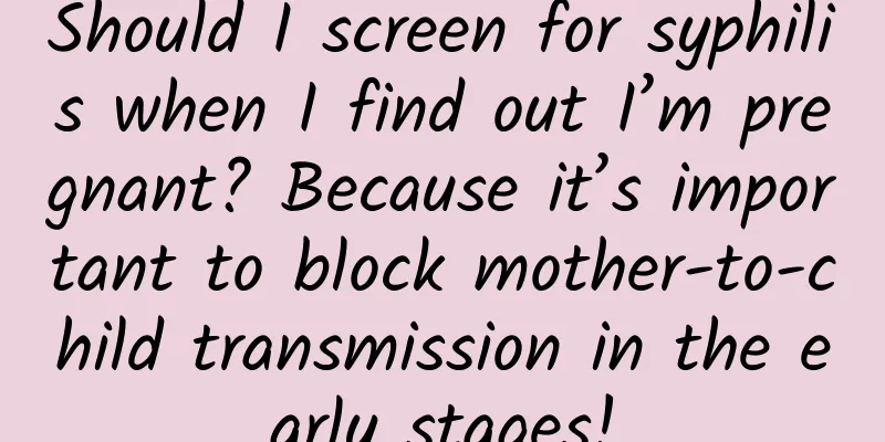 Should I screen for syphilis when I find out I’m pregnant? Because it’s important to block mother-to-child transmission in the early stages!