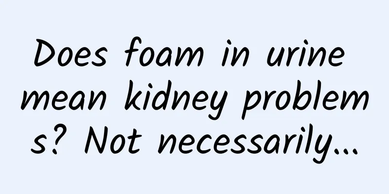 Does foam in urine mean kidney problems? Not necessarily...