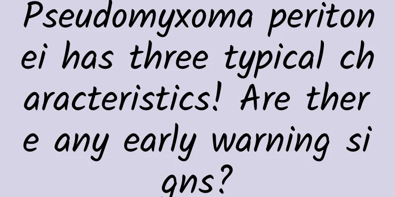 Pseudomyxoma peritonei has three typical characteristics! Are there any early warning signs?