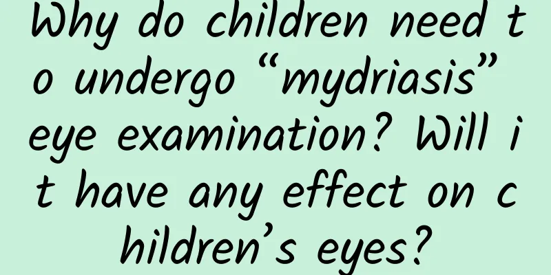 Why do children need to undergo “mydriasis” eye examination? Will it have any effect on children’s eyes?