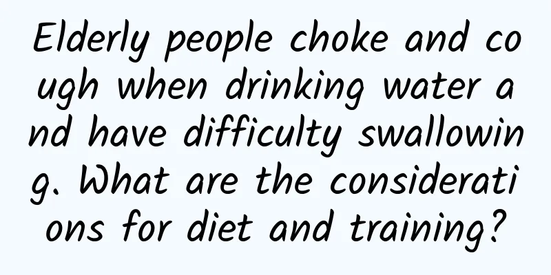 Elderly people choke and cough when drinking water and have difficulty swallowing. What are the considerations for diet and training?