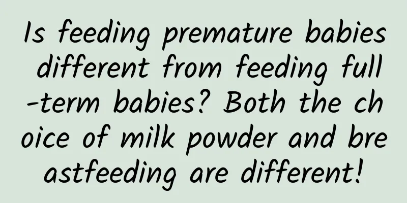 Is feeding premature babies different from feeding full-term babies? Both the choice of milk powder and breastfeeding are different!