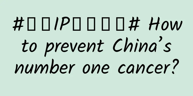 #千万IP创科学普# How to prevent China’s number one cancer?