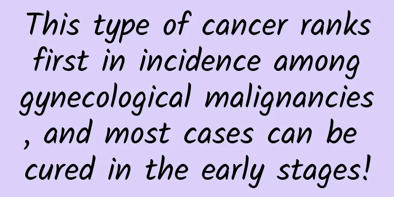 This type of cancer ranks first in incidence among gynecological malignancies, and most cases can be cured in the early stages!