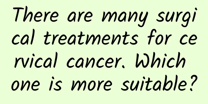 There are many surgical treatments for cervical cancer. Which one is more suitable?