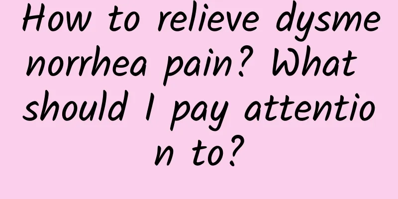 How to relieve dysmenorrhea pain? What should I pay attention to?
