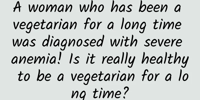 A woman who has been a vegetarian for a long time was diagnosed with severe anemia! Is it really healthy to be a vegetarian for a long time?