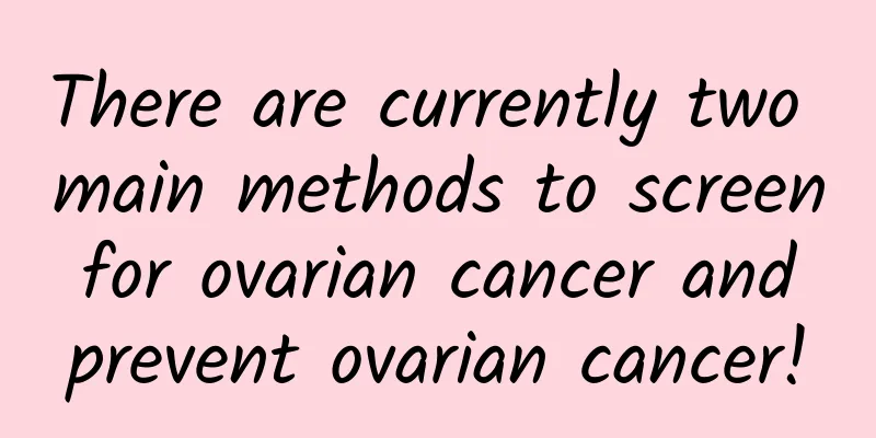 There are currently two main methods to screen for ovarian cancer and prevent ovarian cancer!