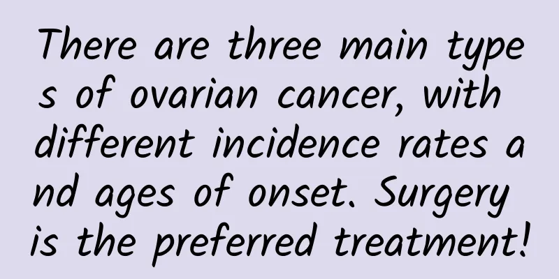 There are three main types of ovarian cancer, with different incidence rates and ages of onset. Surgery is the preferred treatment!