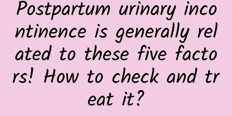 Postpartum urinary incontinence is generally related to these five factors! How to check and treat it?