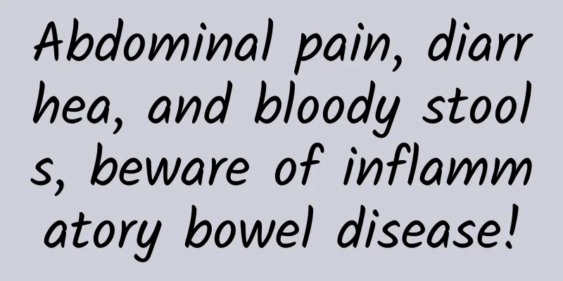 Abdominal pain, diarrhea, and bloody stools, beware of inflammatory bowel disease!