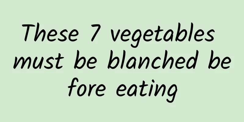 These 7 vegetables must be blanched before eating