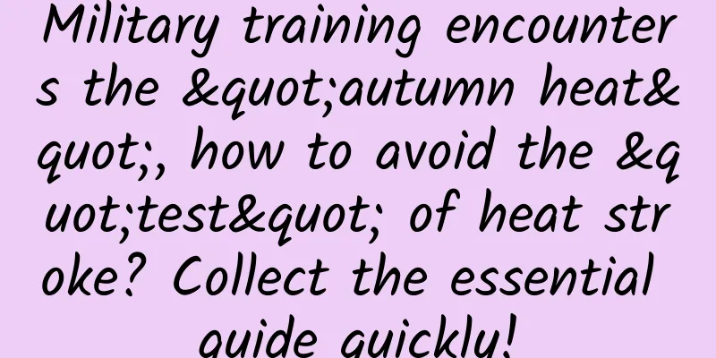 Military training encounters the "autumn heat", how to avoid the "test" of heat stroke? Collect the essential guide quickly!