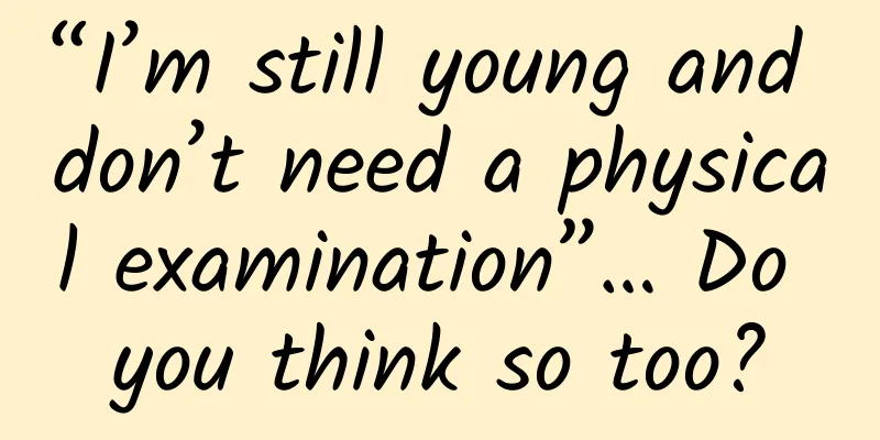 “I’m still young and don’t need a physical examination”… Do you think so too?