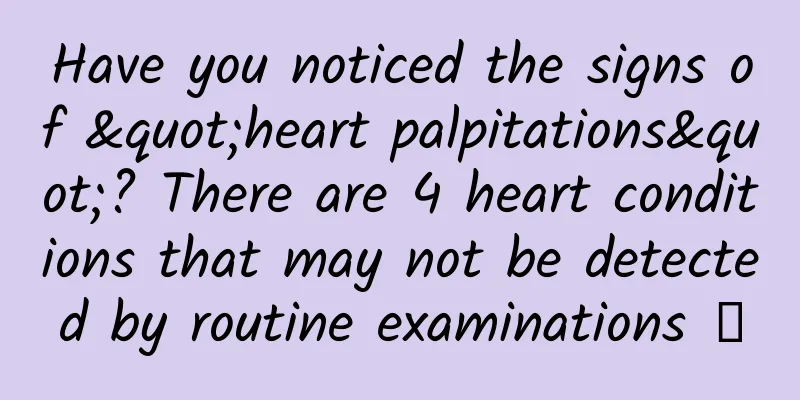 Have you noticed the signs of "heart palpitations"? There are 4 heart conditions that may not be detected by routine examinations →