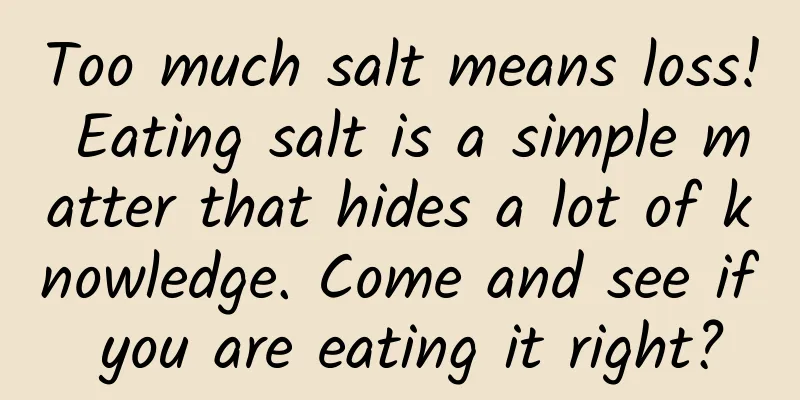 Too much salt means loss! Eating salt is a simple matter that hides a lot of knowledge. Come and see if you are eating it right?