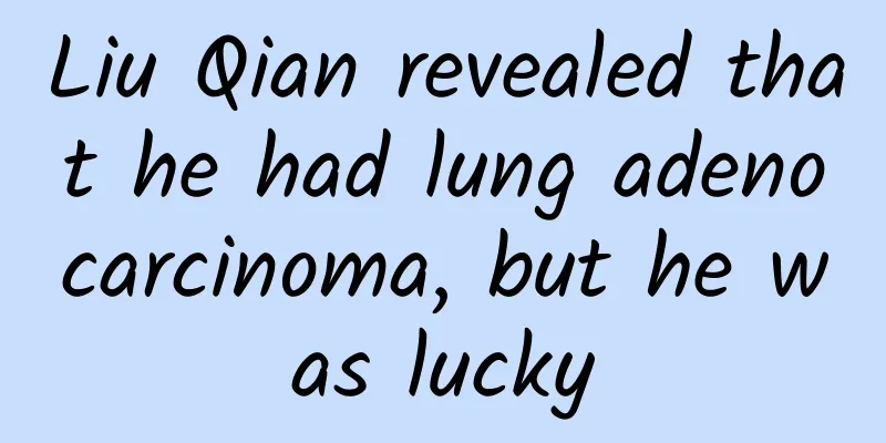 Liu Qian revealed that he had lung adenocarcinoma, but he was lucky