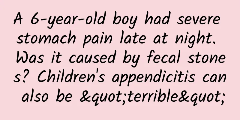 A 6-year-old boy had severe stomach pain late at night. Was it caused by fecal stones? Children's appendicitis can also be "terrible"