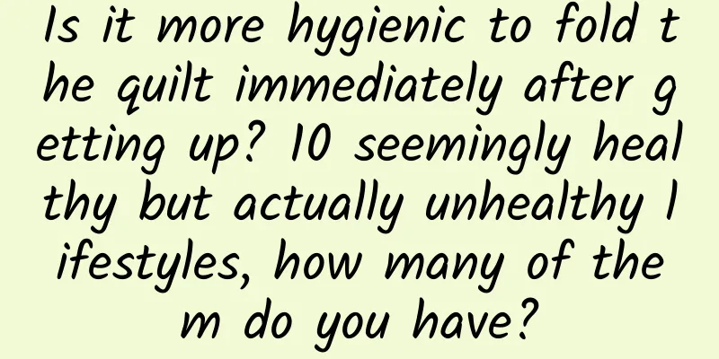 Is it more hygienic to fold the quilt immediately after getting up? 10 seemingly healthy but actually unhealthy lifestyles, how many of them do you have?