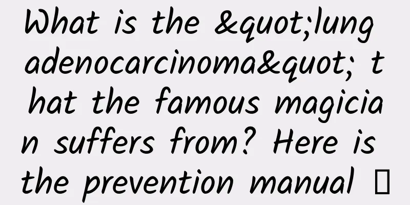 What is the "lung adenocarcinoma" that the famous magician suffers from? Here is the prevention manual →