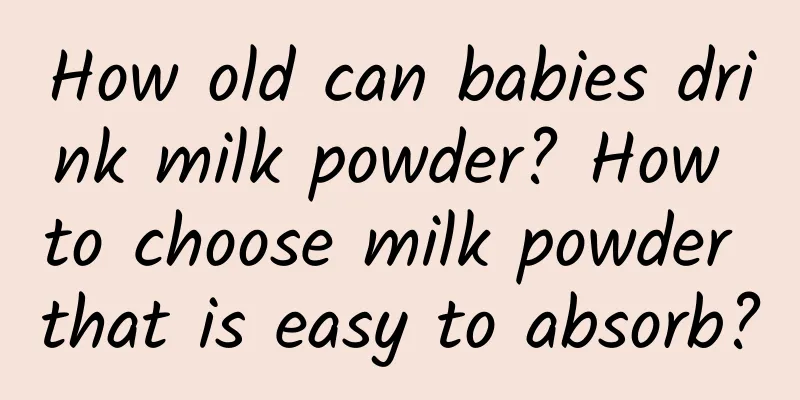 How old can babies drink milk powder? How to choose milk powder that is easy to absorb?