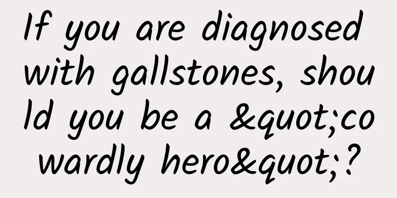 If you are diagnosed with gallstones, should you be a "cowardly hero"?
