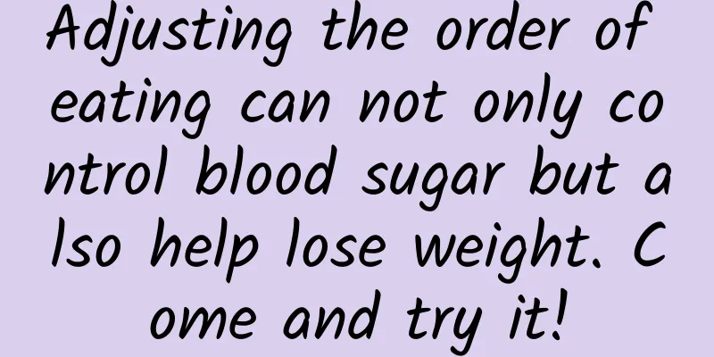 Adjusting the order of eating can not only control blood sugar but also help lose weight. Come and try it!