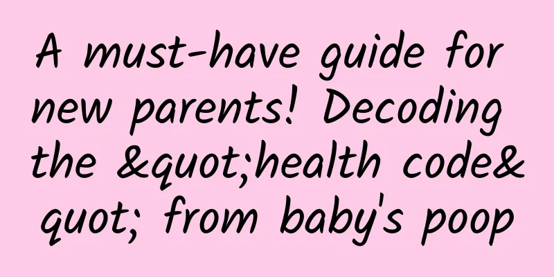 A must-have guide for new parents! Decoding the "health code" from baby's poop
