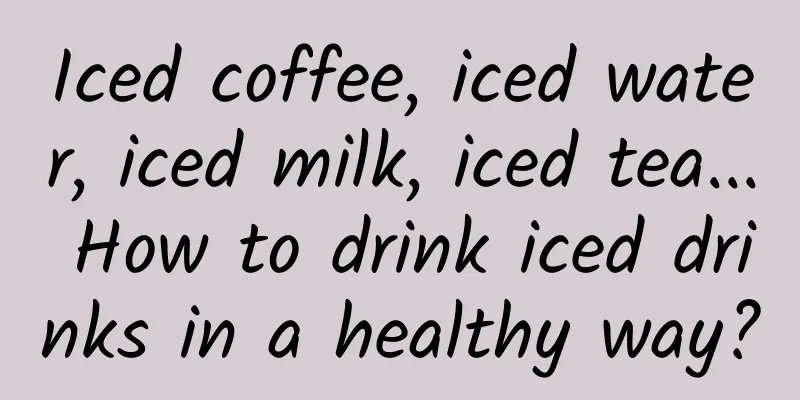 Iced coffee, iced water, iced milk, iced tea... How to drink iced drinks in a healthy way?