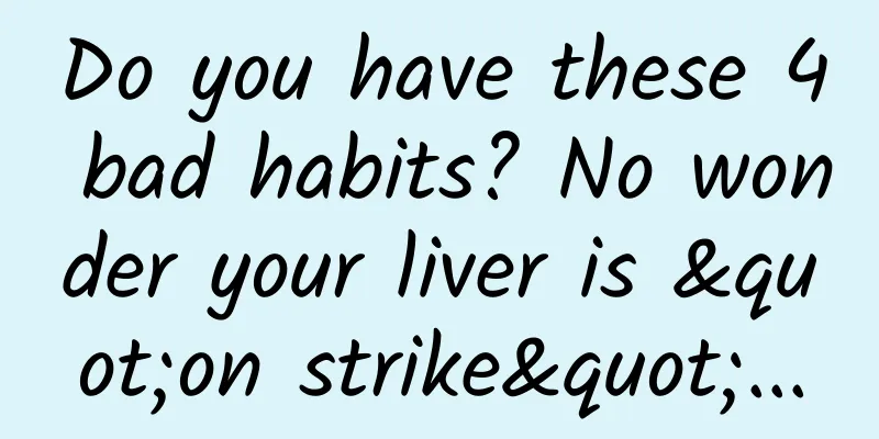 Do you have these 4 bad habits? No wonder your liver is "on strike"...