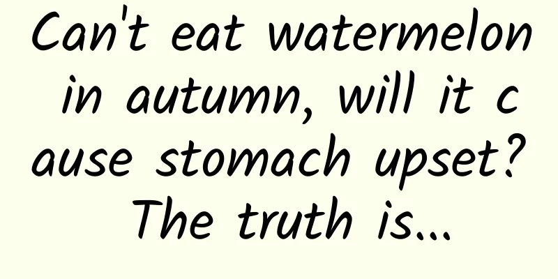 Can't eat watermelon in autumn, will it cause stomach upset? The truth is...
