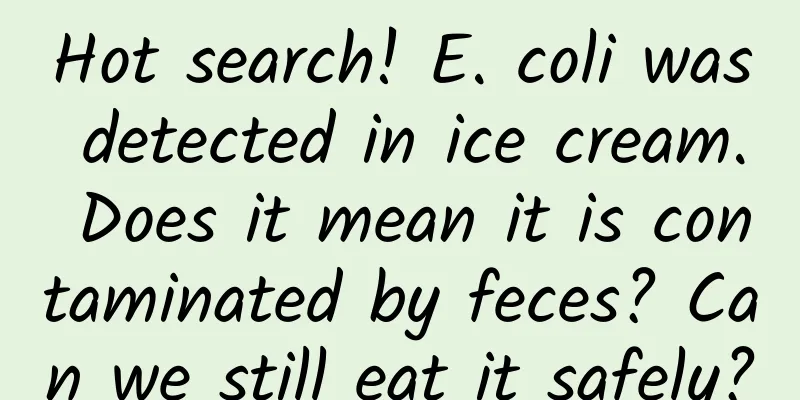 Hot search! E. coli was detected in ice cream. Does it mean it is contaminated by feces? Can we still eat it safely?