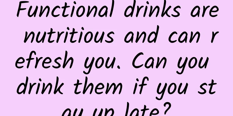 Functional drinks are nutritious and can refresh you. Can you drink them if you stay up late?