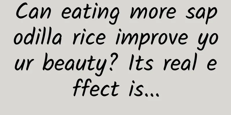 Can eating more sapodilla rice improve your beauty? Its real effect is...