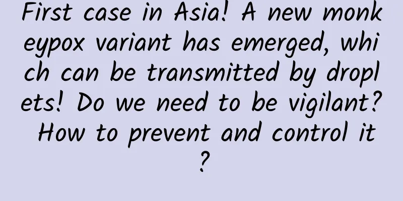 First case in Asia! A new monkeypox variant has emerged, which can be transmitted by droplets! Do we need to be vigilant? How to prevent and control it?