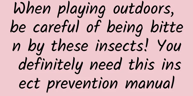 When playing outdoors, be careful of being bitten by these insects! You definitely need this insect prevention manual