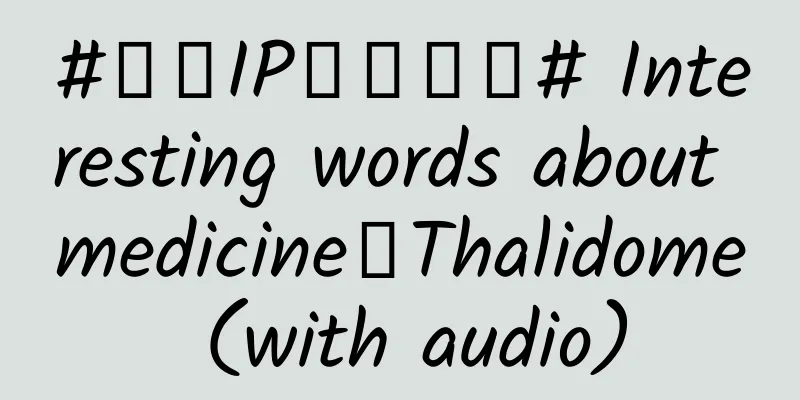 #千万IP创科学普# Interesting words about medicine丨Thalidome (with audio)