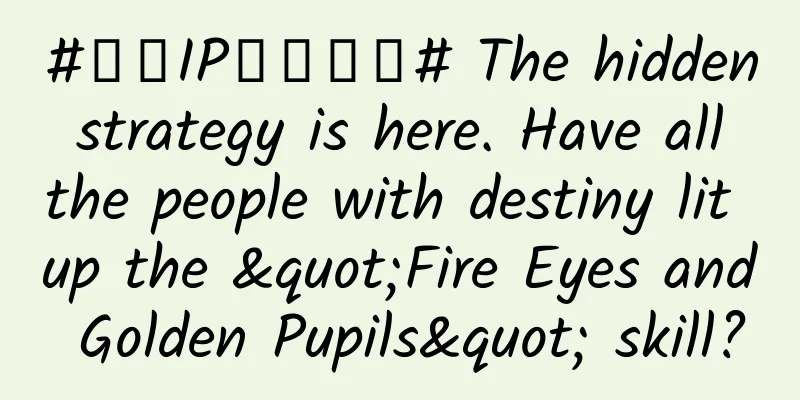 #千万IP创科学普# The hidden strategy is here. Have all the people with destiny lit up the "Fire Eyes and Golden Pupils" skill?