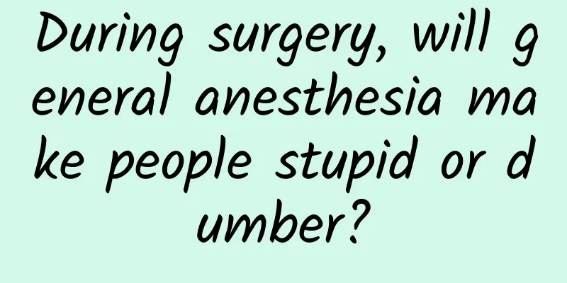 During surgery, will general anesthesia make people stupid or dumber?