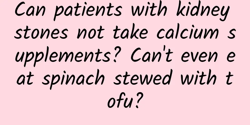 Can patients with kidney stones not take calcium supplements? Can't even eat spinach stewed with tofu?