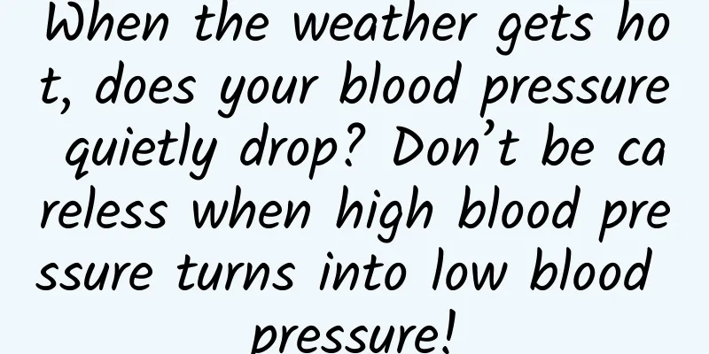 When the weather gets hot, does your blood pressure quietly drop? Don’t be careless when high blood pressure turns into low blood pressure!