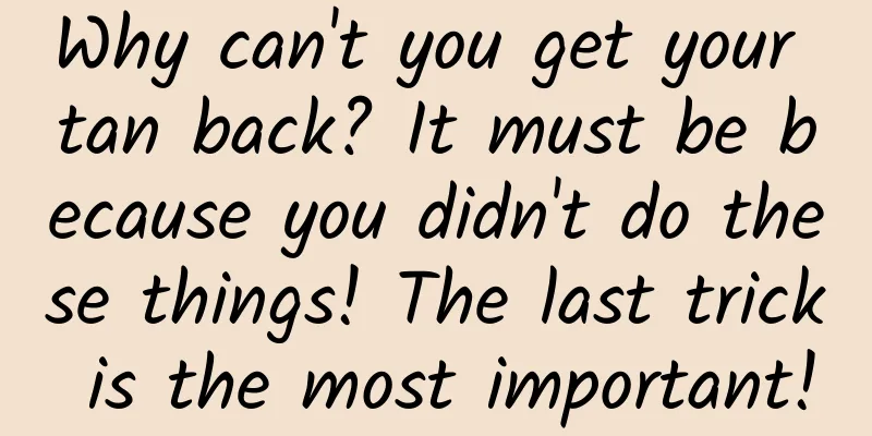 Why can't you get your tan back? It must be because you didn't do these things! The last trick is the most important!
